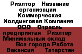 Риэлтор › Название организации ­ Коммерческая Холдинговая Компания, ООО › Отрасль предприятия ­ Риэлтер › Минимальный оклад ­ 10 000 - Все города Работа » Вакансии   . Татарстан респ.,Чистопольский р-н